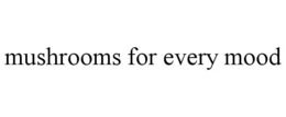 MUSHROOMS FOR EVERY MOOD trademark