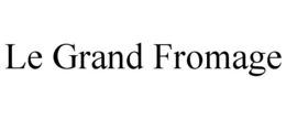 LE GRAND FROMAGE trademark