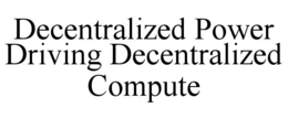 DECENTRALIZED POWER DRIVING DECENTRALIZED COMPUTE trademark