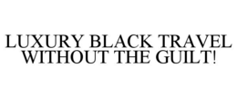 LUXURY BLACK TRAVEL WITHOUT THE GUILT! trademark