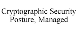 CRYPTOGRAPHIC SECURITY POSTURE, MANAGED trademark