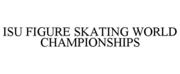 ISU FIGURE SKATING WORLD CHAMPIONSHIPS trademark