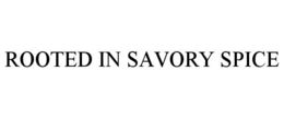 ROOTED IN SAVORY SPICE trademark