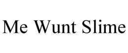 ME WUNT SLIME trademark
