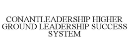 CONANTLEADERSHIP HIGHER GROUND LEADERSHIP SUCCESS SYSTEM trademark