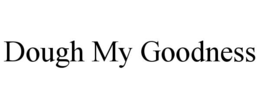 DOUGH MY GOODNESS trademark