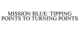 MISSION BLUE: TIPPING POINTS TO TURNING POINTS trademark