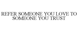 REFER SOMEONE YOU LOVE TO SOMEONE YOU TRUST trademark