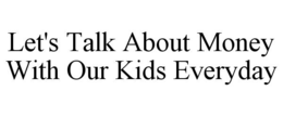 LET'S TALK ABOUT MONEY WITH OUR KIDS EVERYDAY trademark