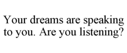 YOUR DREAMS ARE SPEAKING TO YOU. ARE YOU LISTENING? trademark