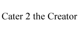 CATER 2 THE CREATOR trademark