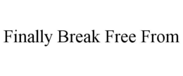 FINALLY BREAK FREE FROM trademark