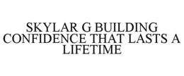 SKYLAR G BUILDING CONFIDENCE THAT LASTS A LIFETIME trademark