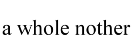 A WHOLE NOTHER trademark