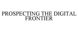 PROSPECTING THE DIGITAL FRONTIER trademark