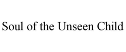 SOUL OF THE UNSEEN CHILD trademark