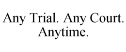 ANY TRIAL. ANY COURT. ANYTIME. trademark