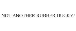 NOT ANOTHER RUBBER DUCKY! trademark