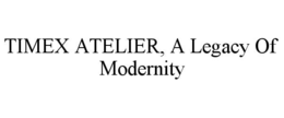 TIMEX ATELIER, A LEGACY OF MODERNITY trademark