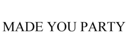 MADE YOU PARTY trademark