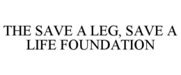 THE SAVE A LEG, SAVE A LIFE FOUNDATION trademark