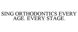 SING ORTHODONTICS EVERY AGE. EVERY STAGE. trademark