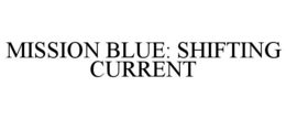 MISSION BLUE: SHIFTING CURRENT trademark