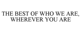 THE BEST OF WHO WE ARE, WHEREVER YOU ARE trademark