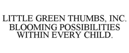 LITTLE GREEN THUMBS, INC. BLOOMING POSSIBILITIES WITHIN EVERY CHILD. trademark