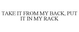TAKE IT FROM MY BACK, PUT IT IN MY RACK trademark