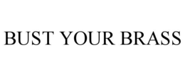 BUST YOUR BRASS trademark