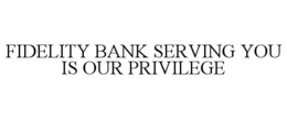 FIDELITY BANK SERVING YOU IS OUR PRIVILEGE trademark
