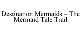 DESTINATION MERMAIDS – THE MERMAID TALE TRAIL trademark
