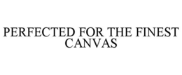 PERFECTED FOR THE FINEST CANVAS trademark