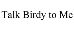 TALK BIRDY TO ME trademark