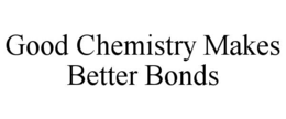 GOOD CHEMISTRY MAKES BETTER BONDS trademark