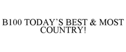 B100 TODAY’S BEST & MOST COUNTRY! trademark