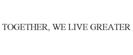 TOGETHER, WE LIVE GREATER trademark
