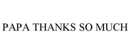 PAPA THANKS SO MUCH trademark