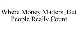 WHERE MONEY MATTERS, BUT PEOPLE REALLY COUNT trademark