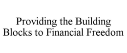 PROVIDING THE BUILDING BLOCKS TO FINANCIAL FREEDOM trademark