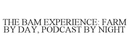THE BAM EXPERIENCE: FARM BY DAY, PODCAST BY NIGHT trademark