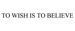 TO WISH IS TO BELIEVE trademark