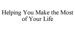 HELPING YOU MAKE THE MOST OF YOUR LIFE trademark