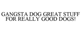 GANGSTA DOG GREAT STUFF FOR REALLY GOOD DOGS! trademark