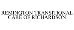 REMINGTON TRANSITIONAL CARE OF RICHARDSON trademark