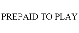 PREPAID TO PLAY trademark