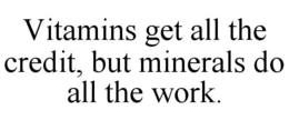 VITAMINS GET ALL THE CREDIT, BUT MINERALS DO ALL THE WORK. trademark
