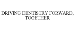 DRIVING DENTISTRY FORWARD, TOGETHER trademark