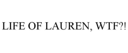 LIFE OF LAUREN WTF?! trademark
